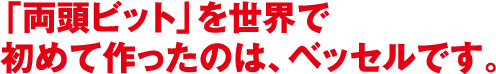 「両頭ビット」を世界で初めて作ったのは、ベッセルです。