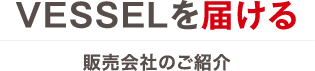 VESSELを届ける 販売会社のご紹介