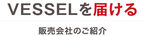 VESSELを届ける 販売会社のご紹介